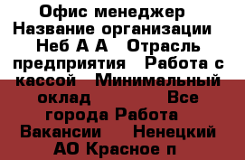 Офис-менеджер › Название организации ­ Неб А.А › Отрасль предприятия ­ Работа с кассой › Минимальный оклад ­ 18 000 - Все города Работа » Вакансии   . Ненецкий АО,Красное п.